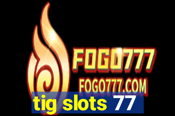 tig slots 77